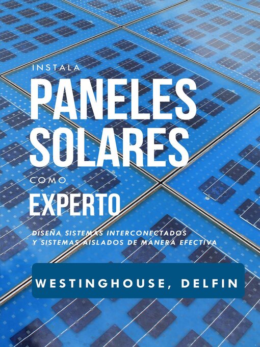 Title details for Instala Paneles Solares Como Experto Diseña Sistemas Interconectados Y Sistemas Aislados De Manera Efectiva by PHILLIP WESTINGHOUSE - Available